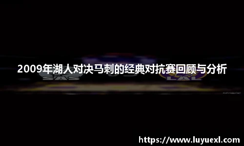 2009年湖人对决马刺的经典对抗赛回顾与分析